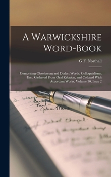 Hardcover A Warwickshire Word-Book: Comprising Obsolescent and Dialect Words, Colloquialisms, Etc., Gathered From Oral Relation, and Collated With Accorda Book