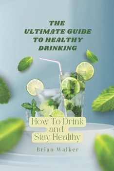 Paperback The Ultimate Guide to Healthy Drinking: How To Drink and Stay Healthy Book