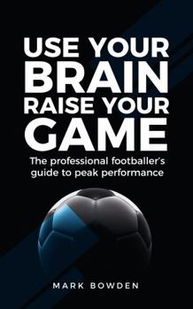 Paperback Use Your Brain Raise Your Game: The Professional Footballer's Guide to Peak Performance Book