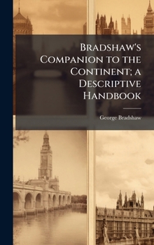 Bradshaw's Companion to the Continent; a Descriptive Handbook