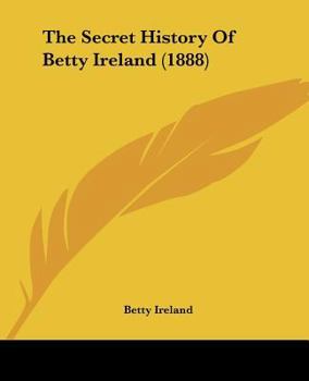Paperback The Secret History Of Betty Ireland (1888) Book