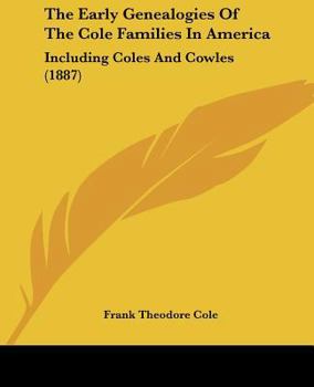 Paperback The Early Genealogies Of The Cole Families In America: Including Coles And Cowles (1887) Book