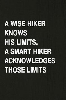 A Wise Knows His Limits, A Smart Hiker Acknowledges Those Limits: Hiking Log Book, Complete Notebook Record of Your Hikes. Ideal for Walkers, Hikers and Those Who Love Hiking