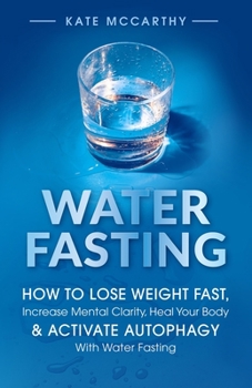 Paperback Water Fasting: How to Lose Weight Fast, Increase Mental Clarity, Heal Your Body, & Activate Autophagy with Water Fasting: How to Lose Book