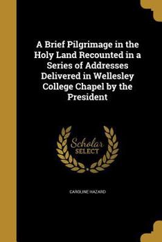 Paperback A Brief Pilgrimage in the Holy Land Recounted in a Series of Addresses Delivered in Wellesley College Chapel by the President Book