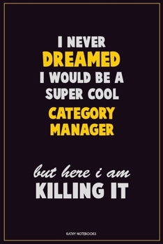 I Never Dreamed I would Be A Super Cool Category Manager But Here I Am Killing It: Career Motivational Quotes 6x9 120 Pages Blank Lined Notebook Journal