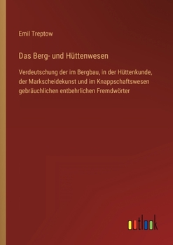 Paperback Das Berg- und Hüttenwesen: Verdeutschung der im Bergbau, in der Hüttenkunde, der Markscheidekunst und im Knappschaftswesen gebräuchlichen entbehr [German] Book