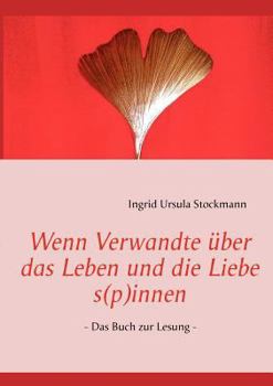 Wenn Verwandte über das Leben und die Liebe s(p)innen: - Das Buch zur Lesung -