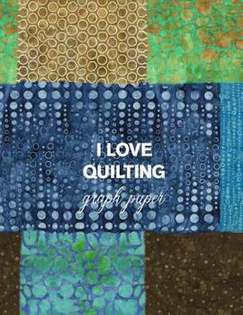 I Love Quilting Graph Paper: 8.5x11 Notebook for Designing Quilts, Note Taking, Plotting, Planning & Scheming