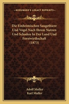 Paperback Die Einheimischen Saugethiere Und Vogel Nach Ihrem Nutzen Und Schaden In Der Land Und Forstwirthschaft (1873) [German] Book