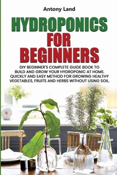 Paperback Hydroponics for Beginners: DIY Beginner's Complete Guide Book to Build anGrow Your Hydroponic at Home. Quickly and Easy Method for Growing Health Book