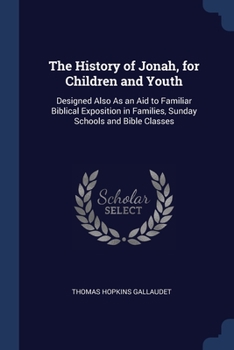 The History of Jonah, for Children and Youth: Designed Also As an Aid to Familiar Biblical Exposition in Families, Sunday Schools and Bible Classes