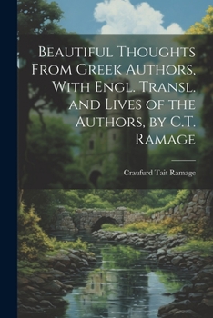 Paperback Beautiful Thoughts From Greek Authors, With Engl. Transl. and Lives of the Authors, by C.T. Ramage Book