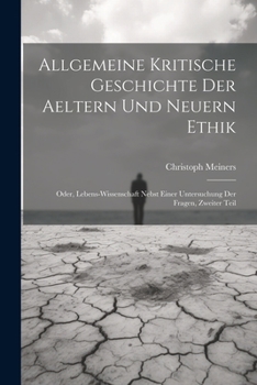 Paperback Allgemeine kritische Geschichte der aeltern und neuern Ethik: Oder, Lebens-Wissenschaft nebst einer Untersuchung der Fragen, Zweiter Teil [German] Book