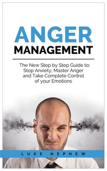 Paperback Anger Management: The new Step by Step Guide to: Stop Anxiety, Master Anger and Take Complete Control of Your Emotions Book