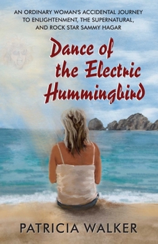 Dance of the Electric Hummingbird: An Ordinary Woman's Accidental Journey to Enlightenment, the Supernatural, and Rock Star Sammy Hagar