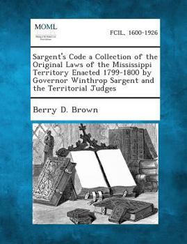 Paperback Sargent's Code a Collection of the Original Laws of the Mississippi Territory Enacted 1799-1800 by Governor Winthrop Sargent and the Territorial Judge Book