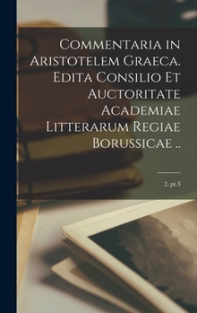 Hardcover Commentaria in Aristotelem Graeca. Edita Consilio Et Auctoritate Academiae Litterarum Regiae Borussicae ..; 2, pt.3 Book