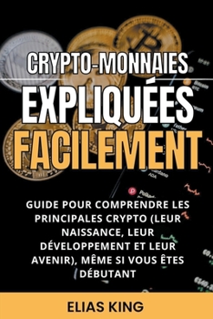 Paperback Crypto-monnaies Expliqu?es Facilement: Guide Pour Comprendre Les Principales Crypto (Leur Naissance, Leur D?veloppement Et Leur Avenir), M?me Si Vous [French] Book