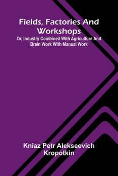 Fields, factories and workshops: or, Industry combined with agriculture and brain work with manual work