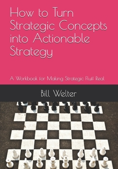 Paperback How to Turn Strategic Concepts into Actionable Strategy: A Workbook for Making Strategic Fluff Real Book