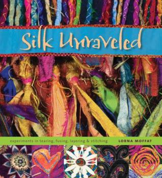 Paperback Silk Unraveled: Experiments in Tearing, Fusing, Layering & Stitching Book