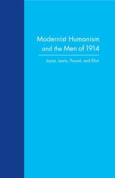 Hardcover Modernist Humanism and the Men of 1914: Joyce, Lewis, Pound, and Eliot Book