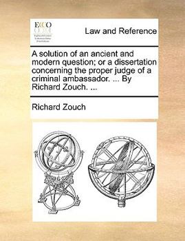 Paperback A Solution of an Ancient and Modern Question; Or a Dissertation Concerning the Proper Judge of a Criminal Ambassador. ... by Richard Zouch. ... Book