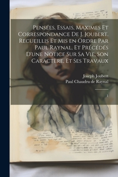 Paperback Pensées, essais, maximes et correspondance de J. Joubert. Recueillis et mis en ordre par Paul Raynal, et précédés d'une notice sur sa vie, son caractè [French] Book