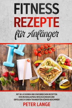 Paperback Fitness Rezepte für Anfänger: Mit 80 leckeren und eiweißreichen Rezepten den Muskelaufbau beschleunigen und erfolgreich einen trainierten Körper bek [German] Book