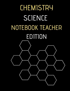 CHEMISTRY SCIENCE NOTEBOOK TEACHER EDITION: Hexagon Large  8,5X11 INCHES, 101 pages.