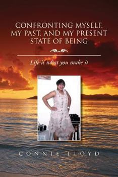 Paperback Confronting Myself, My Past, and My Present State of Being: Life Is What You Make It Book