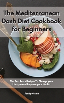 The Mediterranean Dash Diet Cookbook for Beginners: The Best Tasty Recipes To Change your Lifestyle and Improve your Health