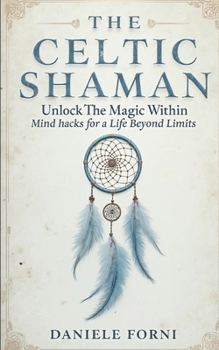 Paperback The Celtic Shaman: Unlock the Magic Within - Mind Hacks for a Life Beyond Limits Book