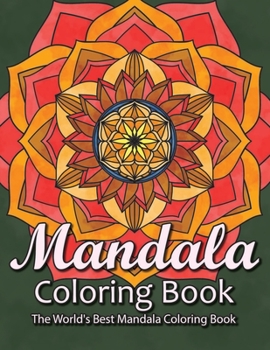 Mandala Coloring Book The World's Best Mandala Coloring Book: Adult Coloring Book Stress Relieving Mandalas Designs Patterns & So Much More Mandala ... For Meditation, Happiness&Soothe the Soul.