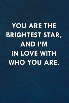 You are the brightest star, and I'm in love with who you are: Funny Sweet Quotes Cute Valentine's Day Love Anniversary Notebook For Him and Her (Unique Alternative to a Greeting Card)