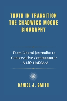 Paperback Truth in Transition The Chadwick Moore Biography: From Liberal Journalist to Conservative Commentator - A Life Unfolded Book