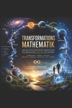 TRANSFORMATIONSMATHEMATIK: Von der Entstehung neuer Eigenschaften zur unendlichen Evolution von Systemen: Eine neue Wissenschaft des Wandels, der Evolution und der Zukunft (German Edition)