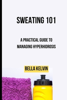 Paperback Sweating 101: A Practical Guide to Managing Hyperhidrosis Book