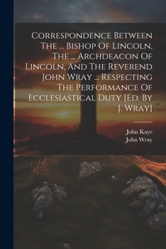 Paperback Correspondence Between The ... Bishop Of Lincoln, The ... Archdeacon Of Lincoln, And The Reverend John Wray ... Respecting The Performance Of Ecclesia Book