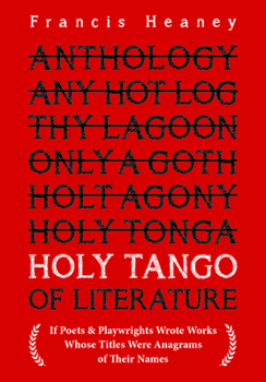 Hardcover Holy Tango of Literature: If Poets & Playwrights Wrote Works Whose Titles Were Anagrams of Their Names Book