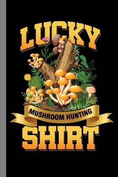 Paperback Lucky Mushroom Hunting Shirt: Morels Gift For Hunters And Pickers (6"x9") Dot Grid Notebook To Write In Book