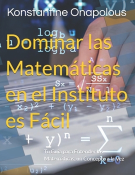 Dominar las Matemáticas en el Instituto es Fácil: Tu Guía para Entender las Matemáticas, un Concepto a la Vez (Spanish Edition)