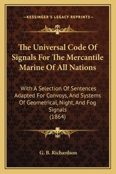 The Universal Code Of Signals For The Mercantile Marine Of All Nations: With A Selection Of Sentences Adapted For Convoys, And A System Of Geometrical Signals (1854)