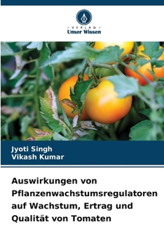 Auswirkungen von Pflanzenwachstumsregulatoren auf Wachstum, Ertrag und Qualität von Tomaten (German Edition)