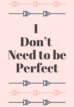I DON'T NEED TO BE PERFECT: FRONT COVER QUOTATION JOURNAL FOR GIRL & WOMEN WHO WANT TO BE INSPIRED EVERY DAY, TO NOTE DOWN ALL  YOUR THOUGHTS AND IDEAS THAT YOU WANT TO REMEMBER AND EXPLORE.