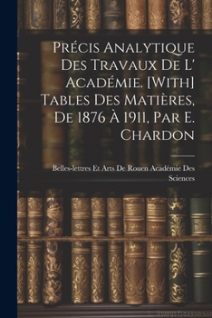 Paperback Précis Analytique Des Travaux De L' Académie. [With] Tables Des Matières, De 1876 À 1911, Par E. Chardon [French] Book
