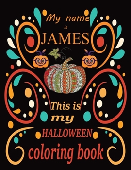 My name is JAMES This is my HALLOWEEN coloring book: Halloween coloring book for adult stress relivieng design. A motivational and inspirational gift ... adults meditation, reluxation & happiness.