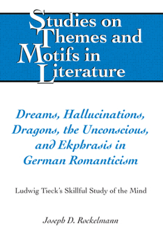 Hardcover Dreams, Hallucinations, Dragons, the Unconscious, and Ekphrasis in German Romanticism: Ludwig Tieck's Skillful Study of the Mind Book