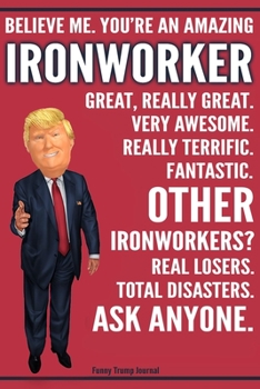 Paperback Funny Trump Journal - Believe Me. You're An Amazing Ironworker Great, Really Great. Very Awesome. Fantastic. Other Ironworkers? Total Disasters. Ask A Book